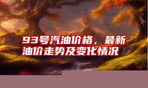93号汽油价格最新消息表查询_93号汽油价格最新消息表
