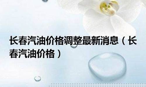长春92号汽油现在多少钱_长春92号汽油价格调整最新消息